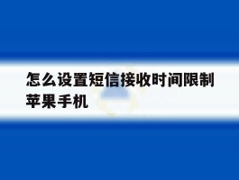 怎么设置短信接收时间限制苹果手机的简单介绍