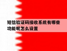 短信验证码接收系统有哪些功能呢怎么设置