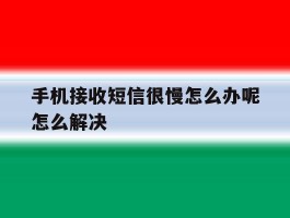 手机接收短信很慢怎么办呢怎么解决