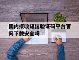 国内接收短信验证码平台官网下载安全吗