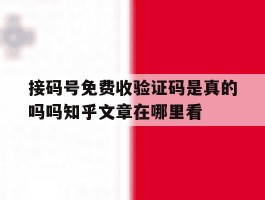 包含接码号免费收验证码是真的吗吗知乎文章在哪里看的词条