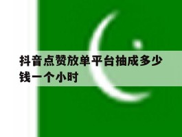 抖音点赞放单平台抽成多少钱一个小时的简单介绍