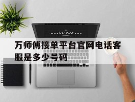 万师傅接单平台官网电话客服是多少号码