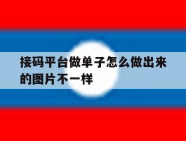 接码平台做单子怎么做出来的图片不一样