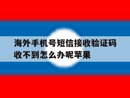 海外手机号短信接收验证码收不到怎么办呢苹果的简单介绍