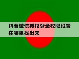 抖音微信授权登录权限设置在哪里找出来