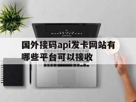 国外接码api发卡网站有哪些平台可以接收