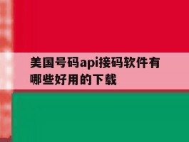 美国号码api接码软件有哪些好用的下载