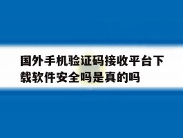 国外手机验证码接收平台下载软件安全吗是真的吗的简单介绍