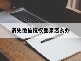 请先微信授权登录怎么办