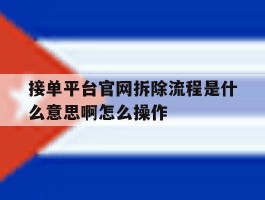 接单平台官网拆除流程是什么意思啊怎么操作