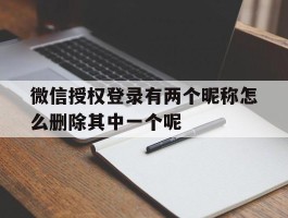 微信授权登录有两个昵称怎么删除其中一个呢的简单介绍