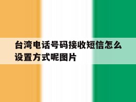 包含台湾电话号码接收短信怎么设置方式呢图片的词条