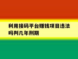 包含利用接码平台赚钱项目违法吗判几年刑期的词条
