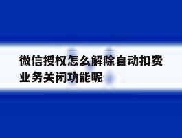 微信授权怎么解除自动扣费业务关闭功能呢