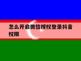 怎么开启微信授权登录抖音权限