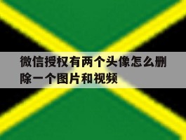 微信授权有两个头像怎么删除一个图片和视频