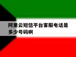 阿里云短信平台客服电话是多少号码啊的简单介绍