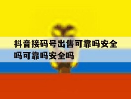 抖音接码号出售可靠吗安全吗可靠吗安全吗的简单介绍