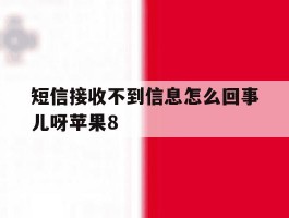 短信接收不到信息怎么回事儿呀苹果8的简单介绍