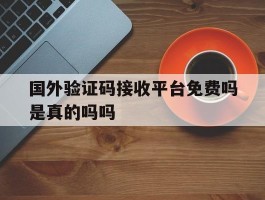 国外验证码接收平台免费吗是真的吗吗