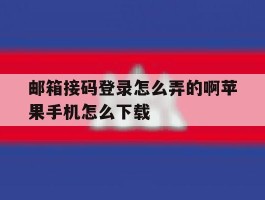 包含邮箱接码登录怎么弄的啊苹果手机怎么下载的词条