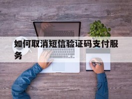 如何取消短信验证码支付服务