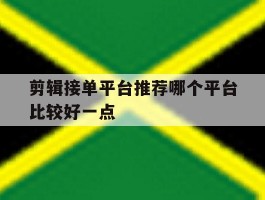 剪辑接单平台推荐哪个平台比较好一点