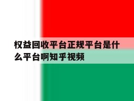 权益回收平台正规平台是什么平台啊知乎视频的简单介绍