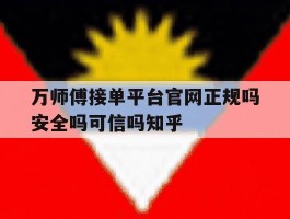 万师傅接单平台官网正规吗安全吗可信吗知乎的简单介绍