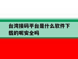 台湾接码平台是什么软件下载的呢安全吗的简单介绍