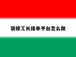 装修工长接单平台怎么做