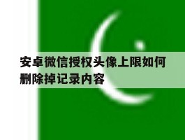 安卓微信授权头像上限如何删除掉记录内容