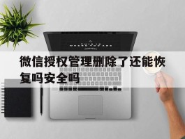 微信授权管理删除了还能恢复吗安全吗