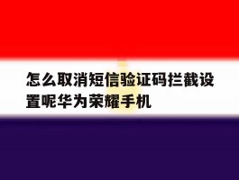 包含怎么取消短信验证码拦截设置呢华为荣耀手机的词条
