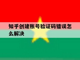 知乎创建账号验证码错误怎么解决