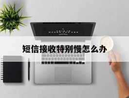 短信接收特别慢怎么办