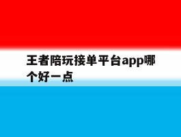 关于王者陪玩接单平台app哪个好一点的信息