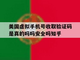 美国虚拟手机号收取验证码是真的吗吗安全吗知乎的简单介绍