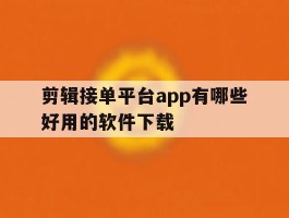 剪辑接单平台app有哪些好用的软件下载