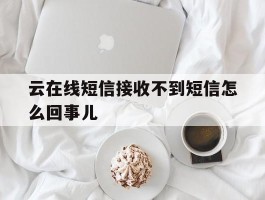 云在线短信接收不到短信怎么回事儿