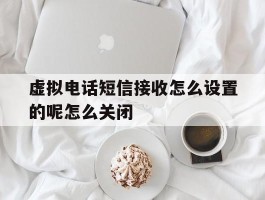 虚拟电话短信接收怎么设置的呢怎么关闭的简单介绍