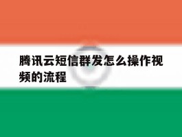 腾讯云短信群发怎么操作视频的流程