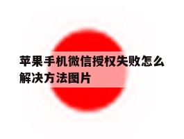苹果手机微信授权失败怎么解决方法图片的简单介绍