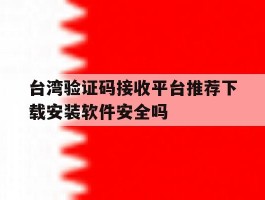 台湾验证码接收平台推荐下载安装软件安全吗的简单介绍