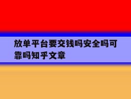 放单平台要交钱吗安全吗可靠吗知乎文章的简单介绍