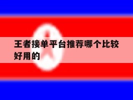 王者接单平台推荐哪个比较好用的