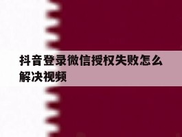 抖音登录微信授权失败怎么解决视频