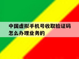 中国虚拟手机号收取验证码怎么办理业务的