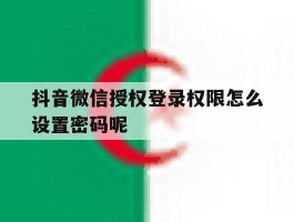 抖音微信授权登录权限怎么设置密码呢